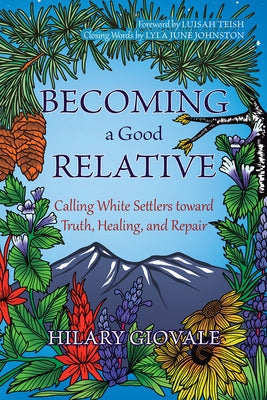 Becoming a Good Relative: Calling White Settlers Toward Truth, Healing, and Repair by Giovale, Hilary