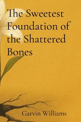 The Sweetest Foundation of the Shattered Bones by Williams, Garvin