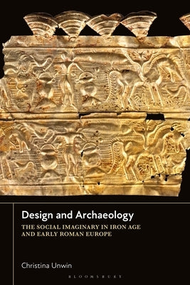 Design and Archaeology: The Social Imaginary in Iron Age and Early Roman Europe by Unwin, Christina