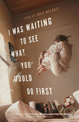 I Was Waiting to See What You Would Do First: Poems by Mazakis, Angie