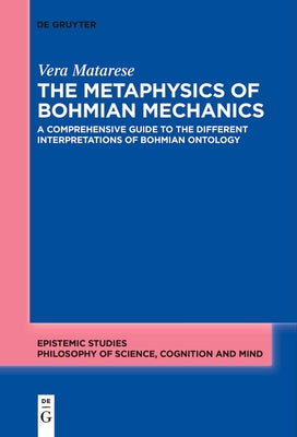 The Metaphysics of Bohmian Mechanics: A Comprehensive Guide to the Different Interpretations of Bohmian Ontology by Matarese, Vera