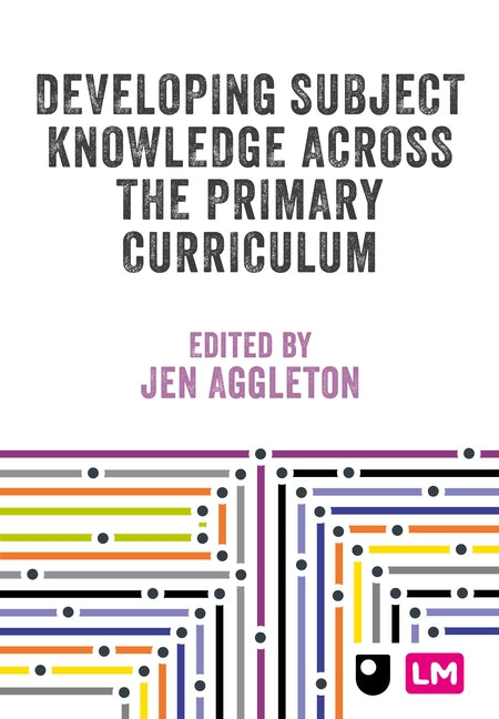 Developing Subject Knowledge Across the Primary Curriculum by Aggleton, Jen