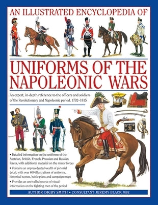 An Illustrated Encyclopedia: Uniforms of the Napoleonic Wars: An Unrivalled Reference to the Insignia, Appearance and Experience of the Fighting Men o by Smith, Digby