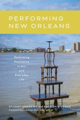 Performing New Orleans: Rethinking Resilience in Art and Everyday Life by Andrews, Stuart