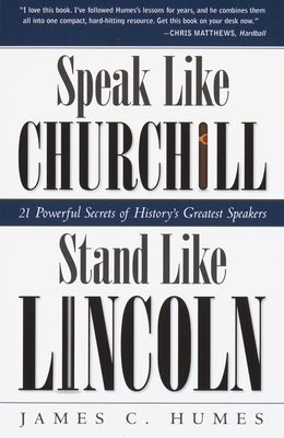 Speak Like Churchill, Stand Like Lincoln: 21 Powerful Secrets of History's Greatest Speakers by Humes, James C.