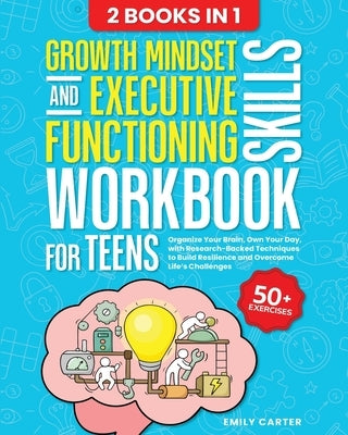 Growth Mindset and Executive Functioning Skills Workbook for Teens: 2 Books in 1 - Organize Your Brain, Own Your Day, with Research-Backed Techniques by Carter, Emily