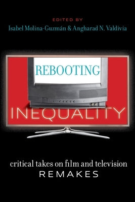 Rebooting Inequality: Critical Takes on Film and Television Remakes by Molina-GuzmÃ¡n, Isabel