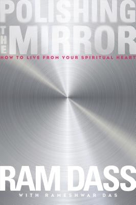 Polishing the Mirror: How to Live from Your Spiritual Heart by Dass, Ram