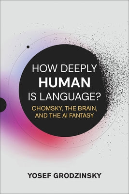 How Deeply Human Is Language?: Chomsky, the Brain, and the AI Fantasy by Grodzinsky, Yosef