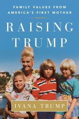 Raising Trump: Family Values from America's First Mother by Trump, Ivana