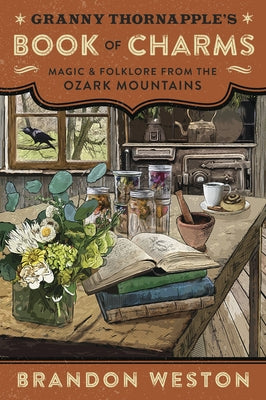 Granny Thornapple's Book of Charms: Magic & Folklore from the Ozark Mountains by Weston, Brandon