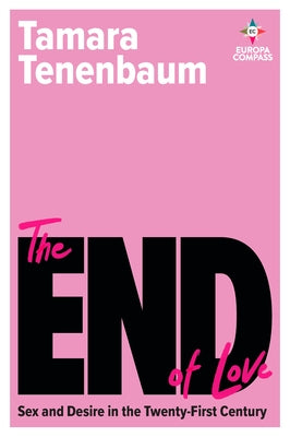 The End of Love: Sex and Desire in the Twenty-First Century by Tenenbaum, Tamara