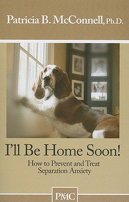 I'll Be Home Soon: How to Prevent and Treat Separation Anxiety by McConnell, Patricia B.