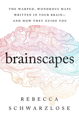 Brainscapes: The Warped, Wondrous Maps Written in Your Brain--And How They Guide You by Schwarzlose, Rebecca