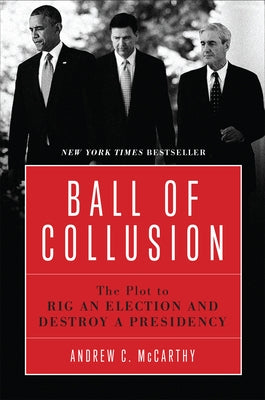 Ball of Collusion: The Plot to Rig an Election and Destroy a Presidency by McCarthy, Andrew C.