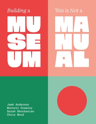 Building a Museum: This Is Not a Manual by Anderson, Jamē