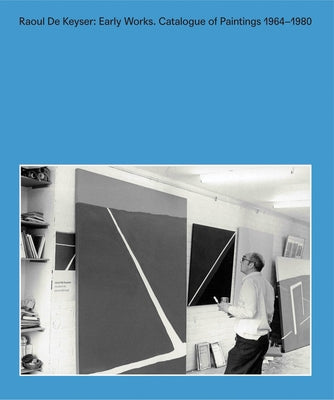 Raoul de Keyser: Early Works: Catalogue Raisonné of Paintings 1964-1980 by de Keyser, Raoul