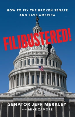 Filibustered!: How to Fix the Broken Senate and Save America by Merkley, Jeff