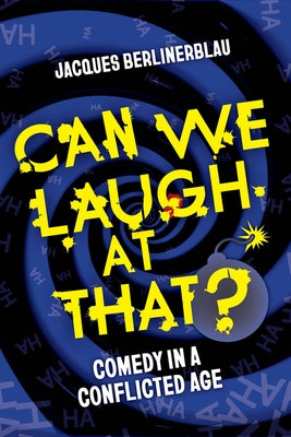 Can We Laugh at That?: Comedy in a Conflicted Age by Berlinerblau, Jacques
