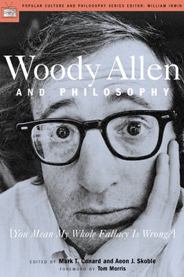 Woody Allen and Philosophy: You Mean My Whole Fallacy Is Wrong? by Conard, Mark T.