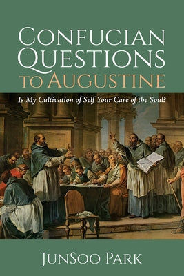 Confucian Questions to Augustine: Is My Cultivation of Self Your Care of the Soul? by Park, Junsoo