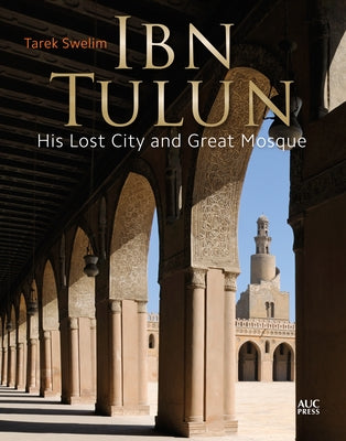 Ibn Tulun: His Lost City and Great Mosque by Swelim, Tarek