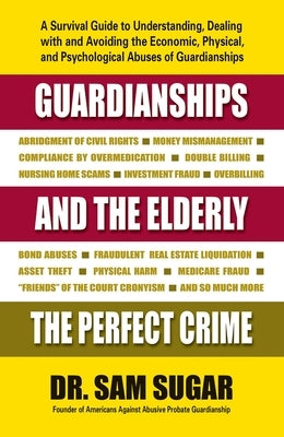 Guardianships and the Elderly: The Perfect Crime by Sugar, Sam