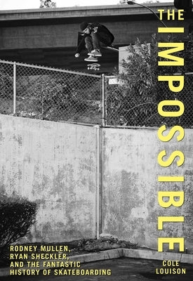 Impossible: Rodney Mullen, Ryan Sheckler, And The Fantastic History Of Skateboarding by Louison, Cole