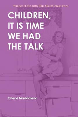 Children, It Is Time We Had the Talk: Poems by Maddalena, Cheryl