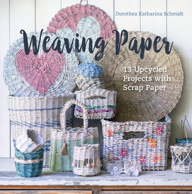 Weaving Paper: 13 Upcycled Projects with Scrap Paper by Schmidt, Dorothea Katharina