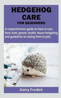 Hedgehog Care for Beginners by Fredick, Garry