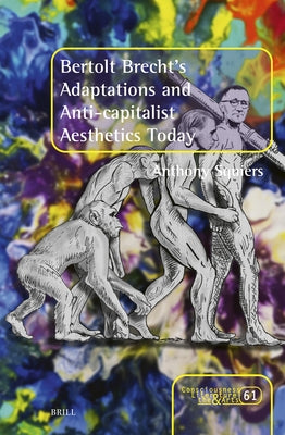Bertolt Brecht's Adaptations and Anti-capitalist Aesthetics Today by Squiers, Anthony