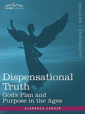 Dispensational Truth, or God's Plan and Purpose in the Ages by Larkin, Clarence