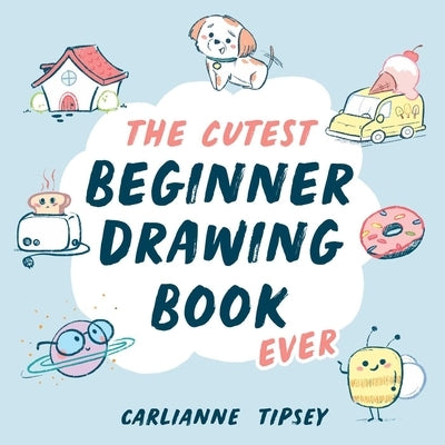 The Cutest Beginner Drawing Book Ever by Tipsey, Carlianne