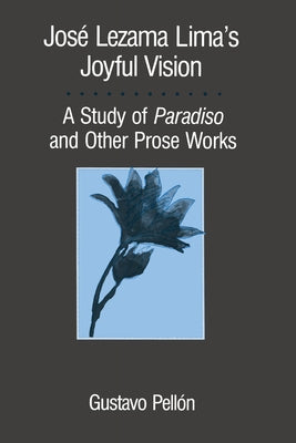José Lezama Lima's Joyful Vision: A Study of Paradiso and Other Prose Works by PellÃ³n, Gustavo
