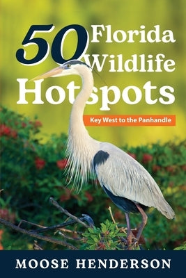 50 Florida Wildlife Hotspots: A Guide for Photographers and Wildlife Enthusiasts by Henderson, Moose