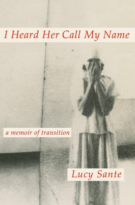 I Heard Her Call My Name: A Memoir of Transition by Sante, Lucy