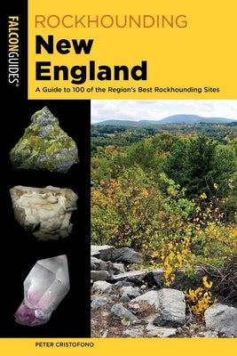 Rockhounding New England: A Guide to 100 of the Region's Best Rockhounding Sites by Cristofono, Peter