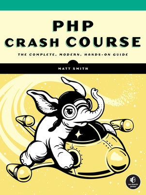 PHP Crash Course: The Complete, Modern, Hands-On Guide by Smith, Matt