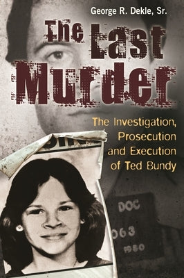 The Last Murder: The Investigation, Prosecution, and Execution of Ted Bundy by Dekle, George