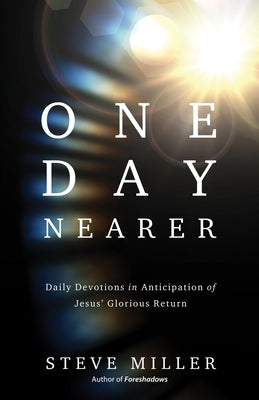 One Day Nearer: Daily Devotions in Anticipation of Jesus' Glorious Return by Miller, Steve