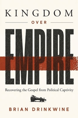 Kingdom Over Empire: Recovering the Gospel from Political Captivity by Drinkwine, Brian