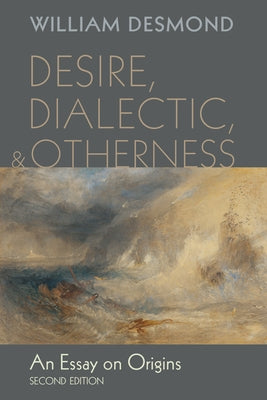 Desire, Dialectic, and Otherness: An Essay on Origins, Second Edition by Desmond, William