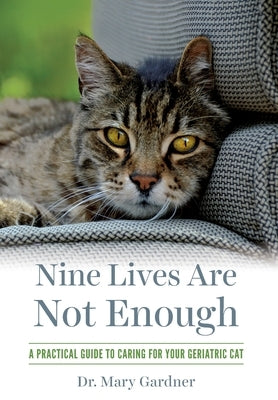 Nine Lives Are Not Enough: A practical guide to caring for your geriatric cat by Gardner, Mary