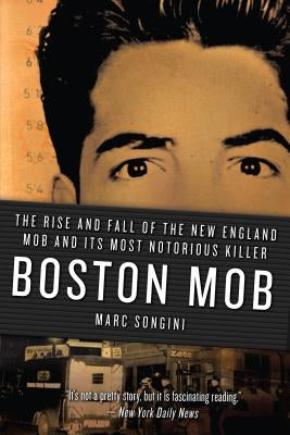 Boston Mob: The Rise and Fall of the New England Mob and Its Most Notorious Killer by Songini, Marc