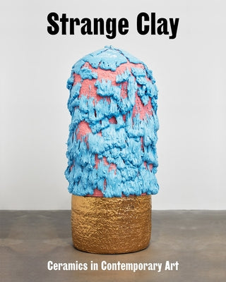 Strange Clay: Ceramics in Contemporary Art by Rugoff, Ralph