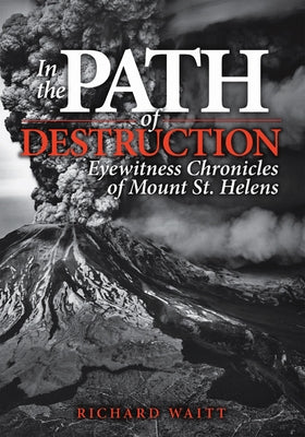 In the Path of Destruction: Eyewitness Chronicles of Mount St. Helens by Waitt, Richard