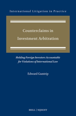 Counterclaims in Investment Arbitration: Holding Foreign Investors Accountable for Violations of International Law by Guntrip, Edward