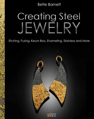 Creating Steel Jewelry: Etching, Fusing, Keum Boo, Enameling, Stainless and More by Barnett, Bette