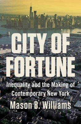 City of Fortune: Inequality and the Making of Contemporary New York by Williams, Mason B.
